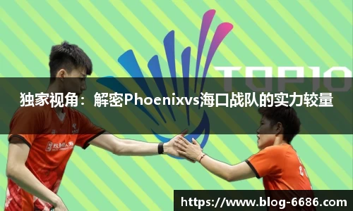 独家视角：解密Phoenixvs海口战队的实力较量