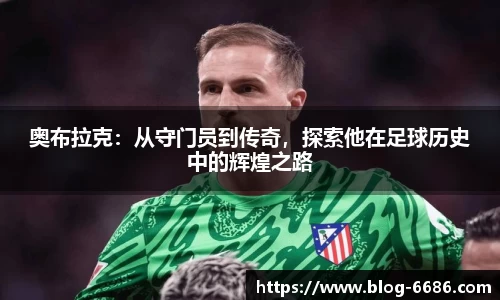 奥布拉克：从守门员到传奇，探索他在足球历史中的辉煌之路