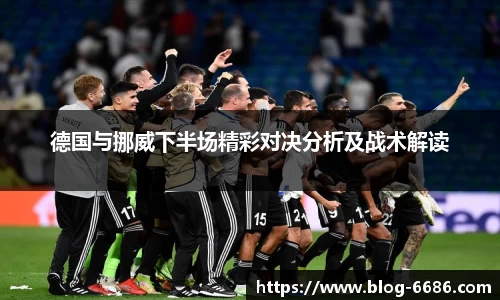 德国与挪威下半场精彩对决分析及战术解读